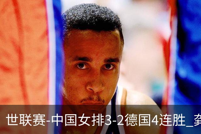 世联赛-中国女排3-2德国4连胜 龚翔宇夺赛点庄宇珊27分