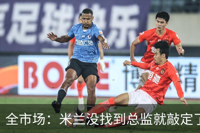 全市场：米兰没找到总监就敲定了新帅，近年足坛从未有过这种事