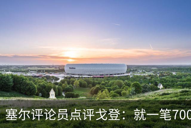 塞尔评论员点评戈登：就一笔7000万欧的引援来说，这表现还不够