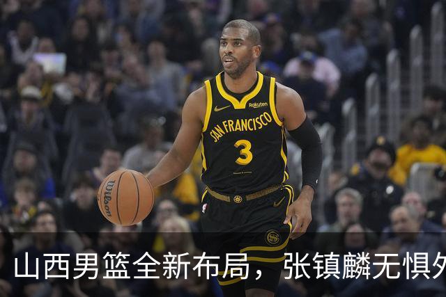 山西男篮全新布局，张镇麟无惧外界压力，全心投入比赛
