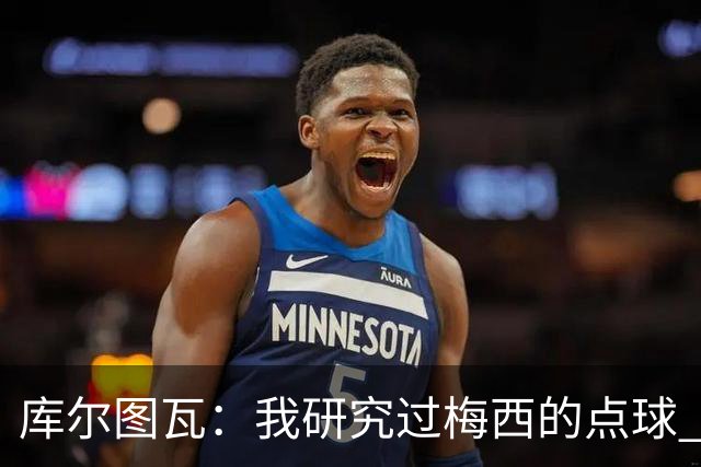 库尔图瓦：我研究过梅西的点球 知他射哪边会失手