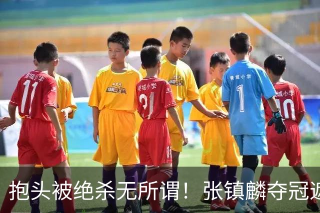 抱头被绝杀无所谓！张镇麟夺冠遮百丑？他在男篮仍难有表现