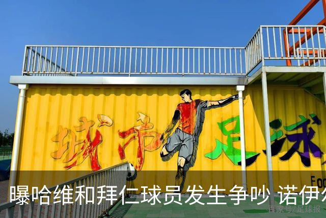 曝哈维和拜仁球员发生争吵 诺伊尔让他闭嘴
