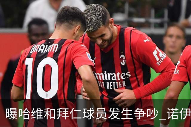 曝哈维和拜仁球员发生争吵 诺伊尔让他闭嘴